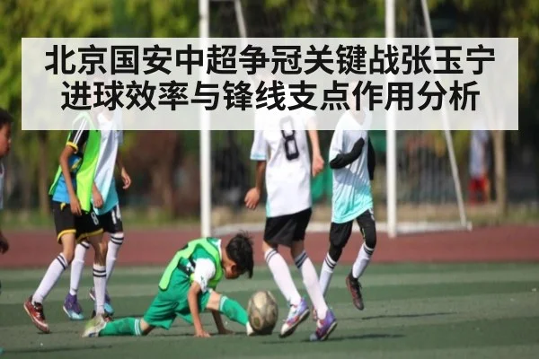 北京国安中超争冠关键战张玉宁进球效率与锋线支点作用分析