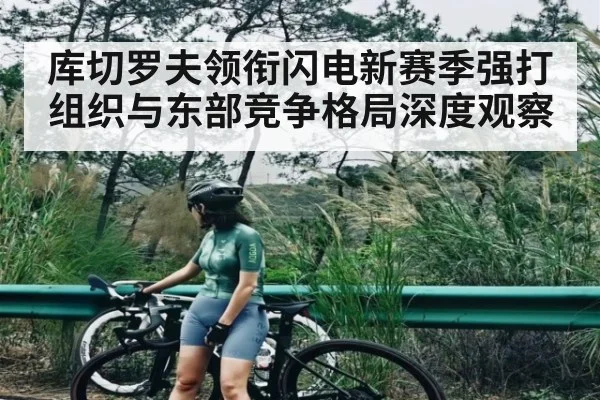 库切罗夫领衔闪电新赛季强打组织与东部竞争格局深度观察